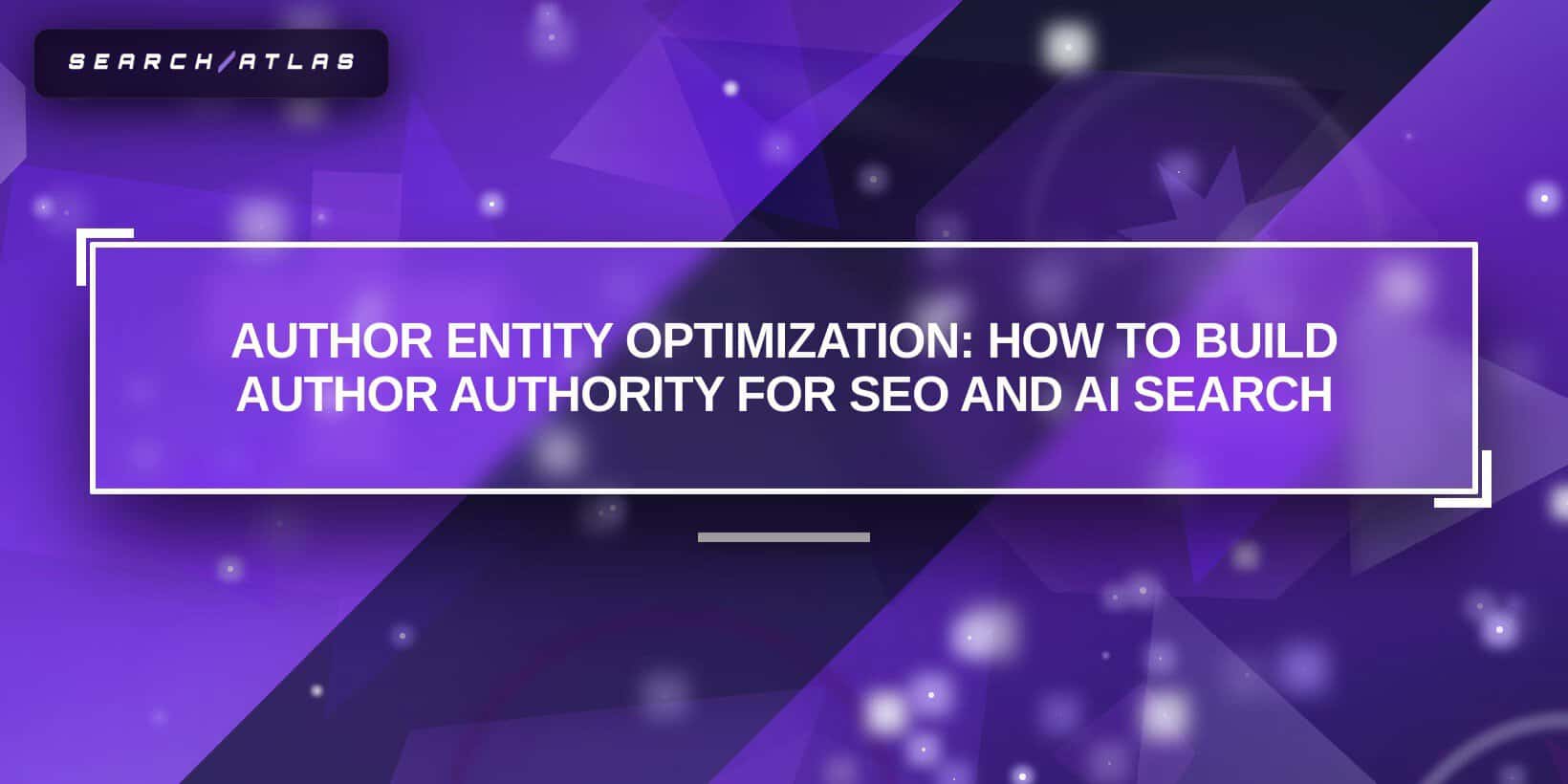 Author Entity Optimization: How to Build Author Authority for SEO and AI Search